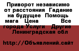 Приворот независимо от расстояния. Гадание на будущее. Помощь мага › Цена ­ 2 000 - Все города Услуги » Другие   . Ленинградская обл.